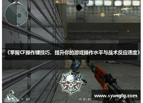《掌握CF操作键技巧，提升你的游戏操作水平与战术反应速度》