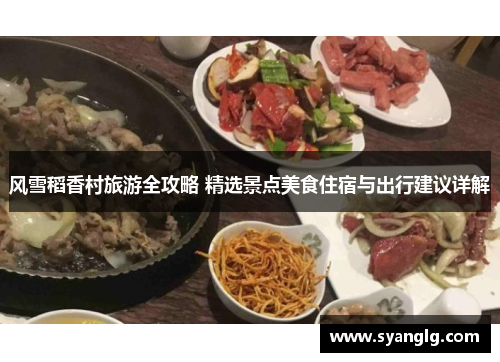 风雪稻香村旅游全攻略 精选景点美食住宿与出行建议详解