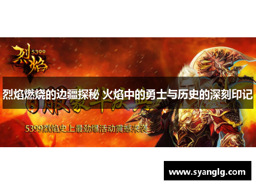 烈焰燃烧的边疆探秘 火焰中的勇士与历史的深刻印记
