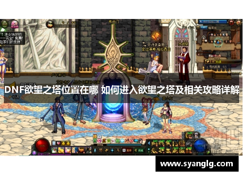 DNF欲望之塔位置在哪 如何进入欲望之塔及相关攻略详解