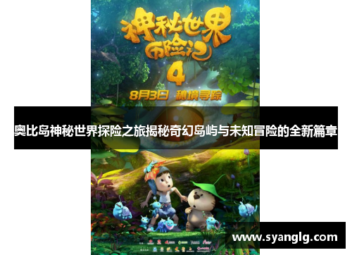 奥比岛神秘世界探险之旅揭秘奇幻岛屿与未知冒险的全新篇章
