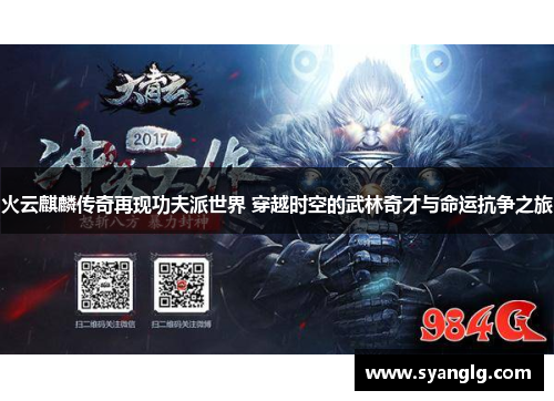 火云麒麟传奇再现功夫派世界 穿越时空的武林奇才与命运抗争之旅