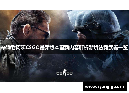 暴躁老阿姨CSGO最新版本更新内容解析新玩法新武器一览