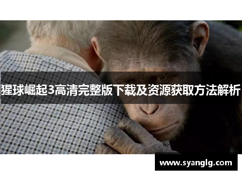 猩球崛起3高清完整版下载及资源获取方法解析